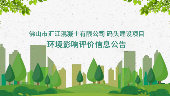 Announcement on Environmental Impact Assessment Information of the Wharf Construction Project of Foshan Huijiang Concrete Co., Ltd.